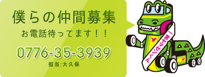 僕らの仲間募集お電話待ってます！！ 0776-35-3939 担当：大久保